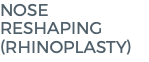 Nose Reshaping (RHINOPLASTY)