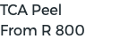 TCA Peel From R 800