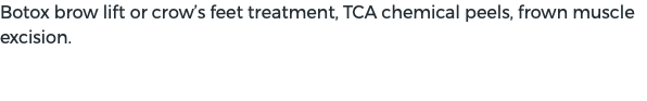 Botox brow lift or crow’s feet treatment, TCA chemical peels, frown muscle excision.