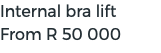 Internal bra lift From R 50 000 